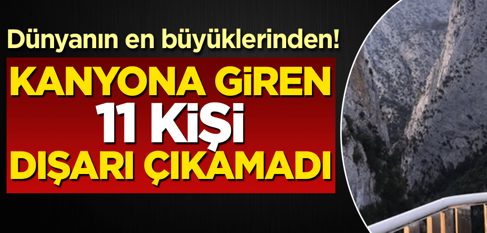 Dünyanın en büyüklerinden! Kanyona giren 11 kişi dışarı çıkamadı