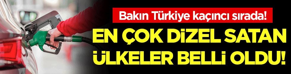 Dünyanın en çok dizel satan ülkeleri belli oldu! Bakın Türkiye kaçıncı sırada?