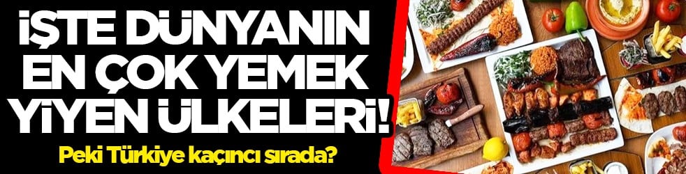 Dünyanın en çok yemek yiyen ülkeleri bakın ne: Bir yiyen bir daha yemek istiyor!