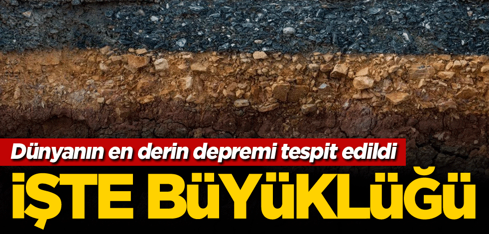 Dünyanın en derin depremi tespit edildi! İşte büyüklüğü
