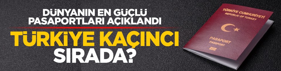 Dünyanın en güçlü pasaportları açıklandı: Türkiye kaçıncı sırada?