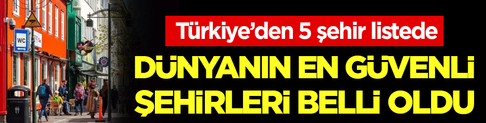 Dünyanın en güvenli şehirleri açıklandı! Türkiye'den iki il listeye girdi!