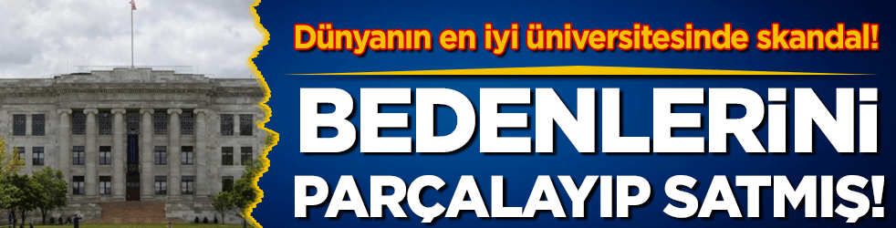 Dünyanın en iyi üniversitesinde büyük skandal: Bedenleri parçalayıp satmışlar!
