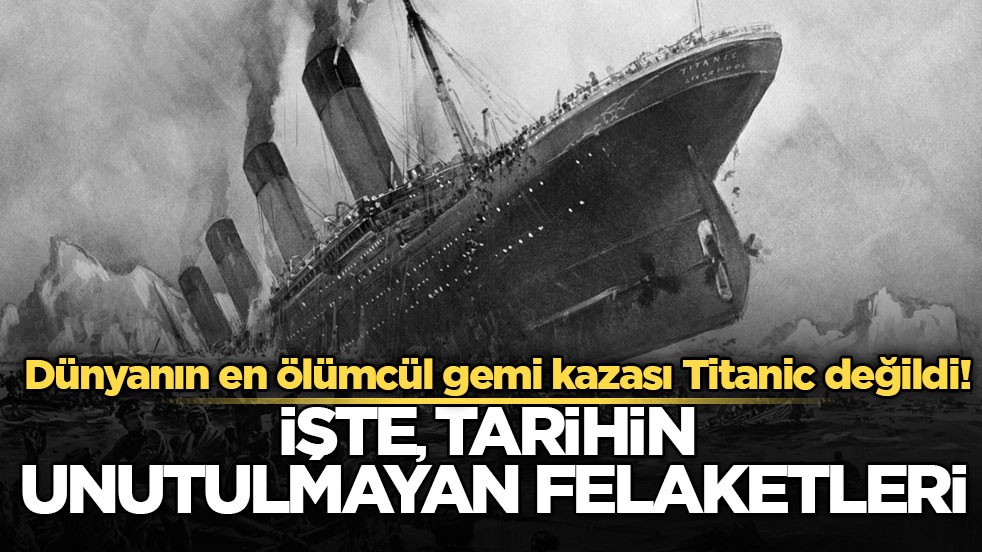 Dünyanın en ölümcül gemi kazası Titanic değildi! İşte, tarihin unutulmayan felaketleri