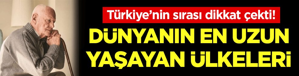Dünyanın en uzun yaşayan ülkeler belli oldu! Bakın Türkiye kaçıncı sırada!