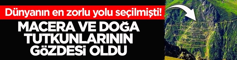Dünyanın en zorlu yolu seçilmişti! Macera ve doğa tutkunlarının gözdesi oldu