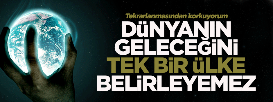 'Dünyanın geleceğini tek bir devlet belirleyemez'