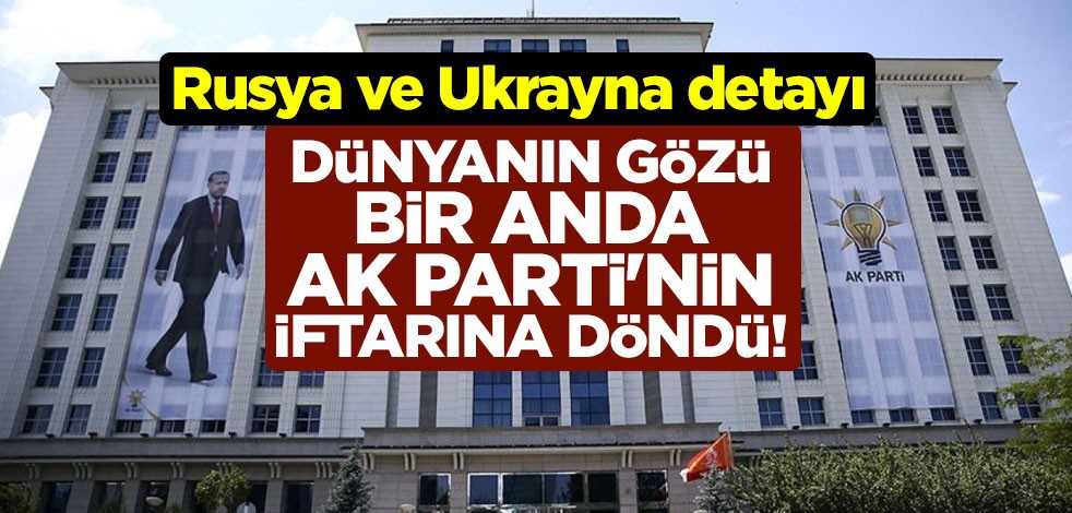 Dünyanın gözü bir anda AK Parti'nin iftarına döndü! Rusya ve Ukrayna detayı