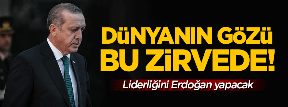 Dünyanın gözü bu zirvede! Liderliğini Erdoğan yapacak