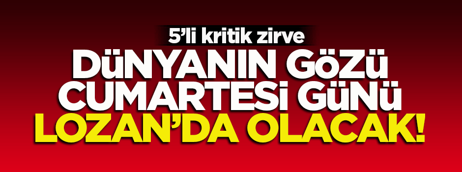 Dünyanın gözü Cumartesi günü Lozan'da olacak!