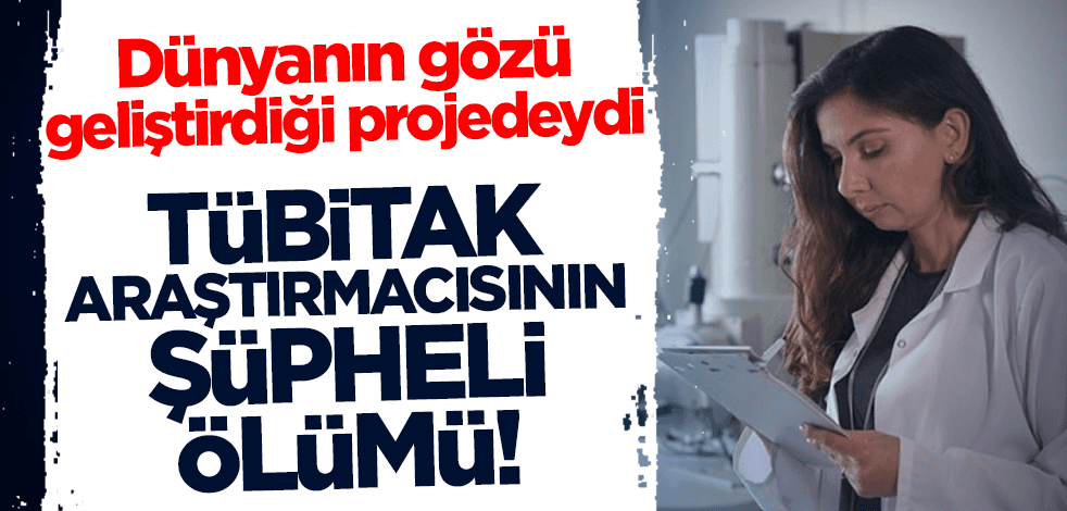 Dünyanın gözü geliştirdiği projedeydi! TÜBİTAK araştırmacısının şüpheli ölümü