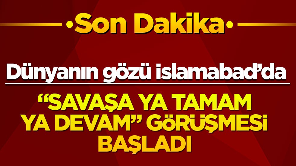 Dünyanın gözü İslamabad’da! "Savaşa ya tamam ya devam" görüşmesi başladı