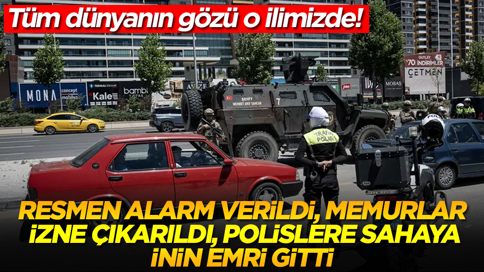 Dünyanın gözü o ilimizde! Resmen alarm verildi, memurlar izne çıkarıldı, polislere sahaya inin emri gitti