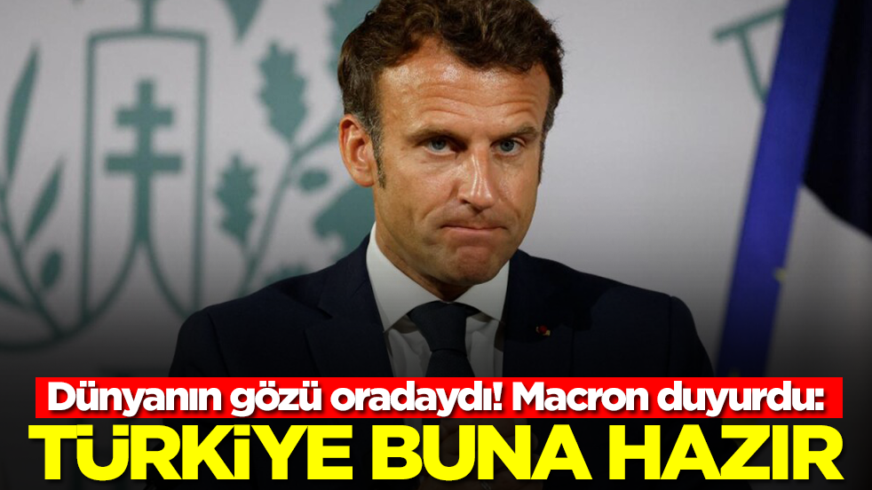 Dünyanın gözü oradaydı! Macron duyurdu: Türkiye buna hazır
