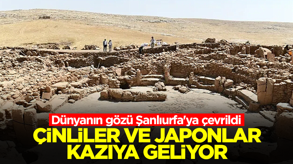 Dünyanın gözü Şanlıurfa'ya çevrildi: Çinliler ve Japonlar kazıya geliyor