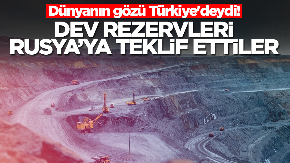 Dünyanın gözü Türkiye'deydi! Dev rezervleri Rusya'ya teklif ettiler 
