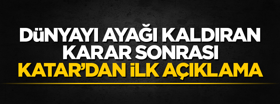 Dünyanın konuştuğu karar sonrası Katar'dan ilk açıklama