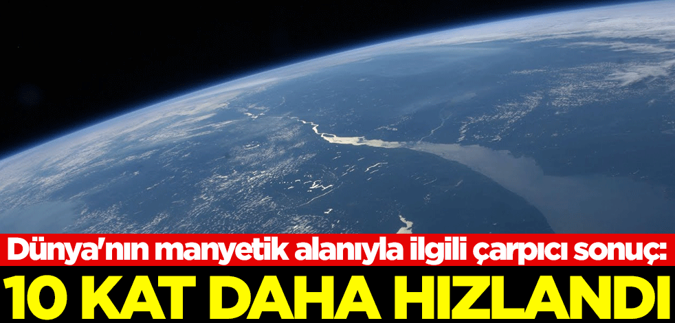 Dünya'nın manyetik alanıyla ilgili çarpıcı sonuç: 10 kat daha hızlandı
