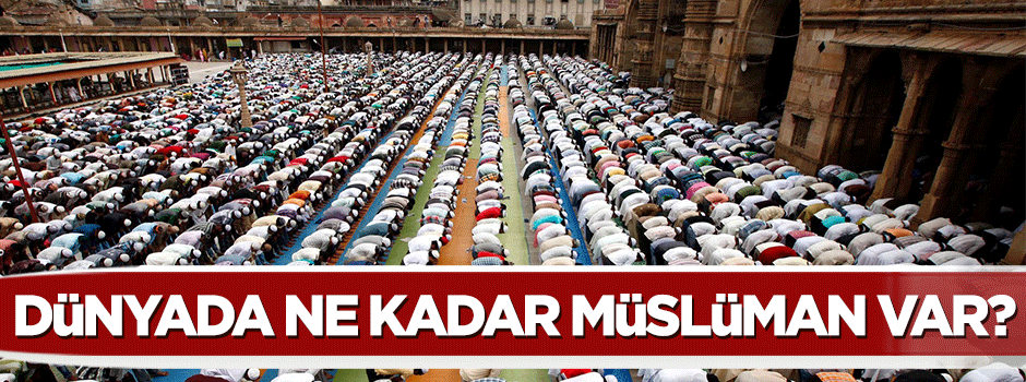 Dünyanın neresinde ne kadar Müslüman var?