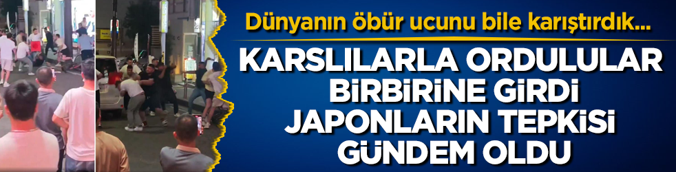 Dünyanın öbür ucunu bile karıştırdık... Karslılarla Ordulular birbirine girdi, Japonların tepkisi gündem oldu