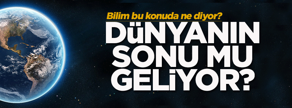 Dünyanın sonu mu geliyor?