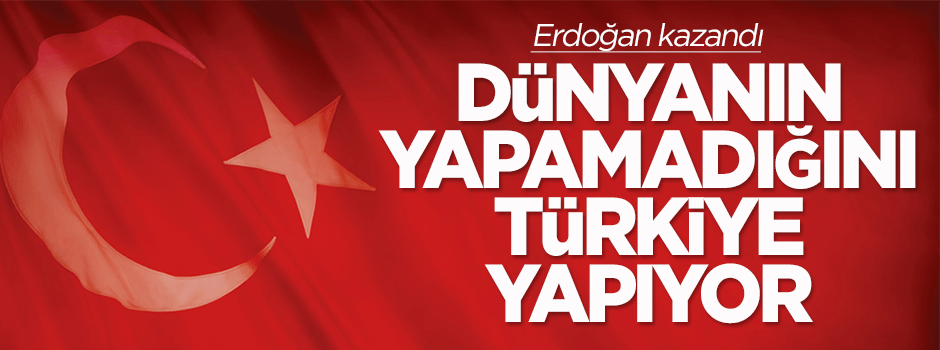 Dünyanın yapamadığını Türkiye yapıyor