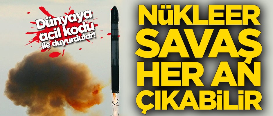 Dünyaya acil kodu ile duyurdular! Nükleer savaş her an çıkabilir