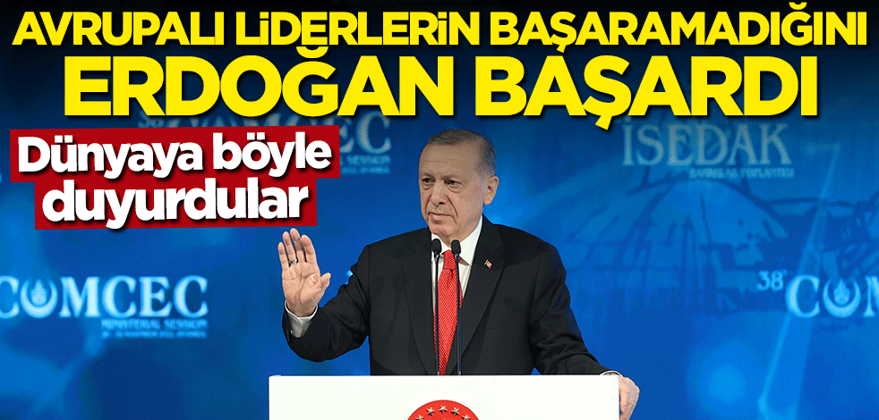 Dünyaya böyle duyurdular: Avrupalı liderlerin başaramadığını Erdoğan başardı