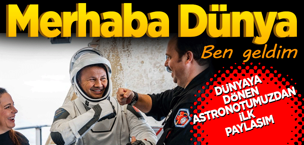 Dünya'ya dönen Alper Gezeravcı'dan ilk paylaşım! Merhaba dünya ben geldim