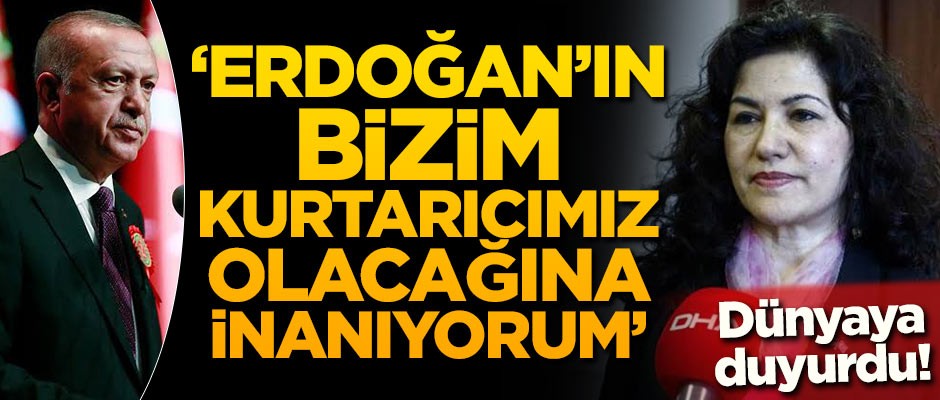 Dünyaya duyurdu! 'Erdoğan'ın bizim kurtarıcımız olacağına inanıyorum'