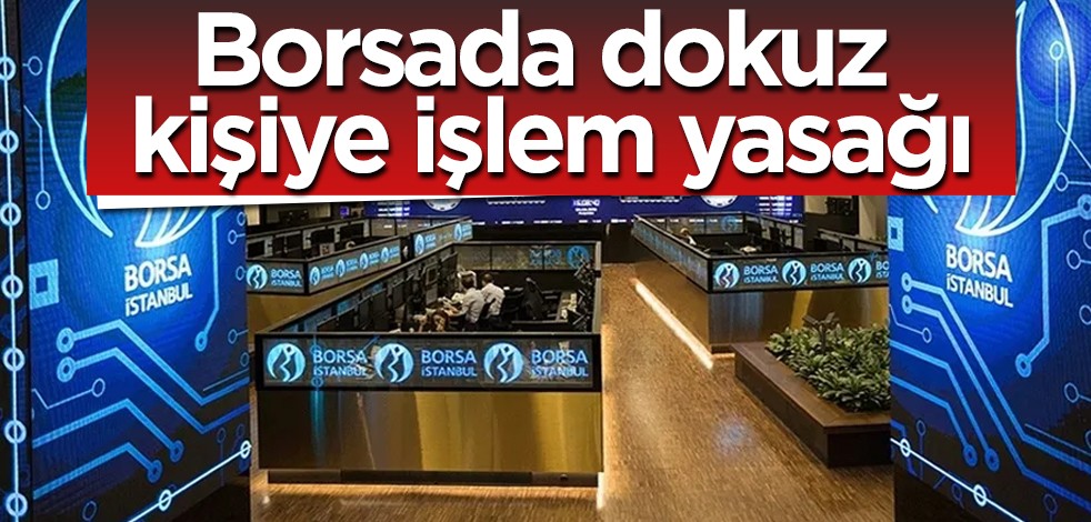 Duyurdular: Borsada dokuz kişiye resmen altı aylık işlem yasağı! İşte yasak tablosu