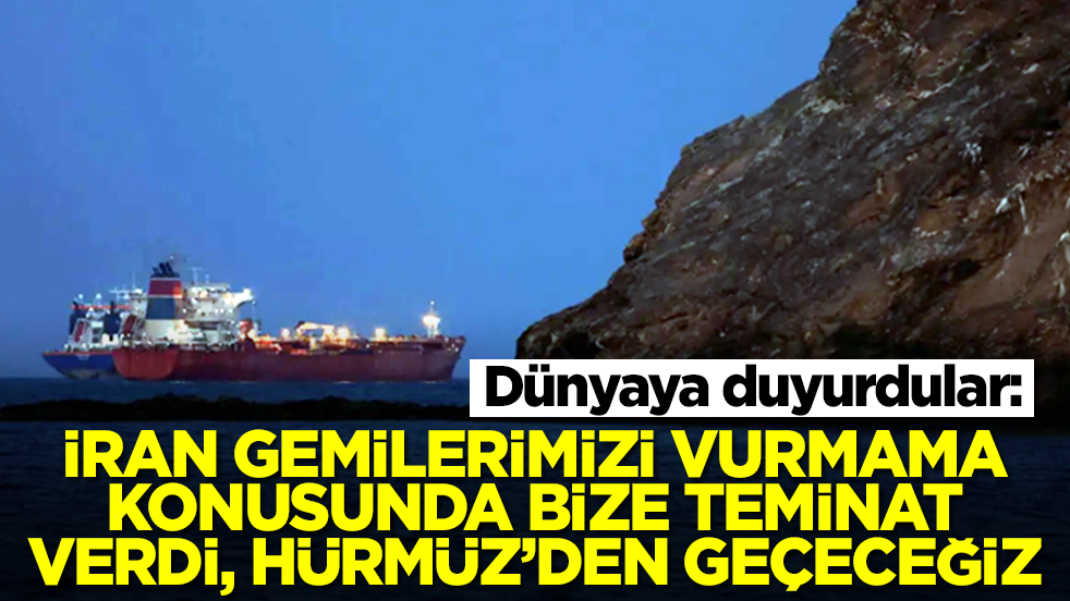 Dünyaya duyurdular: İran gemilerimizi vurmama konusunda bize teminat verdi, Hürmüz'den geçeceğiz