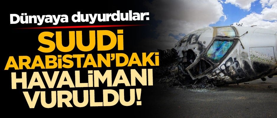 Dünyaya duyurdular: Suudi Arabistan'daki havalimanı vuruldu