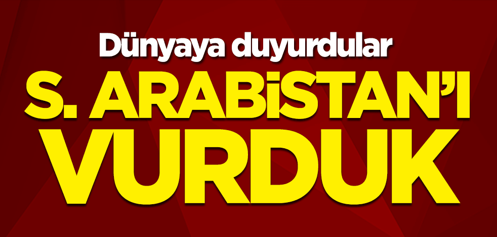 Dünyaya duyurdular: Suudi Arabistan'ı vurduk