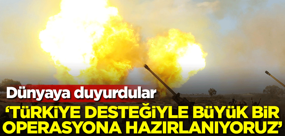 Dünyaya duyurdular: Türkiye'nin desteğiyle büyük bir operasyona hazırlanıyoruz