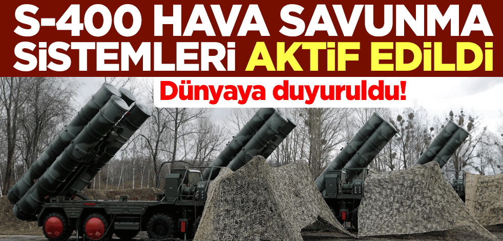 Dünyaya duyuruldu! S-400 hava savunma sistemleri aktif edildi