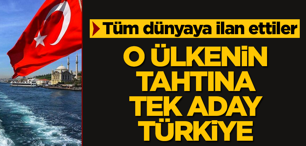 Dünyaya ilan ettiler! O ülkenin tahtına tek aday Türkiye