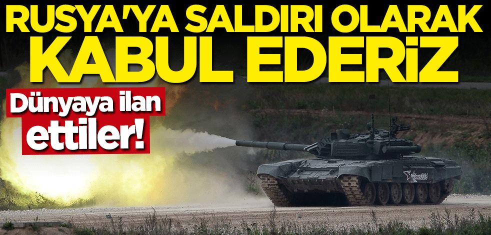 Dünyaya ilan ettiler: Rusya'ya saldırı olarak kabul ederiz