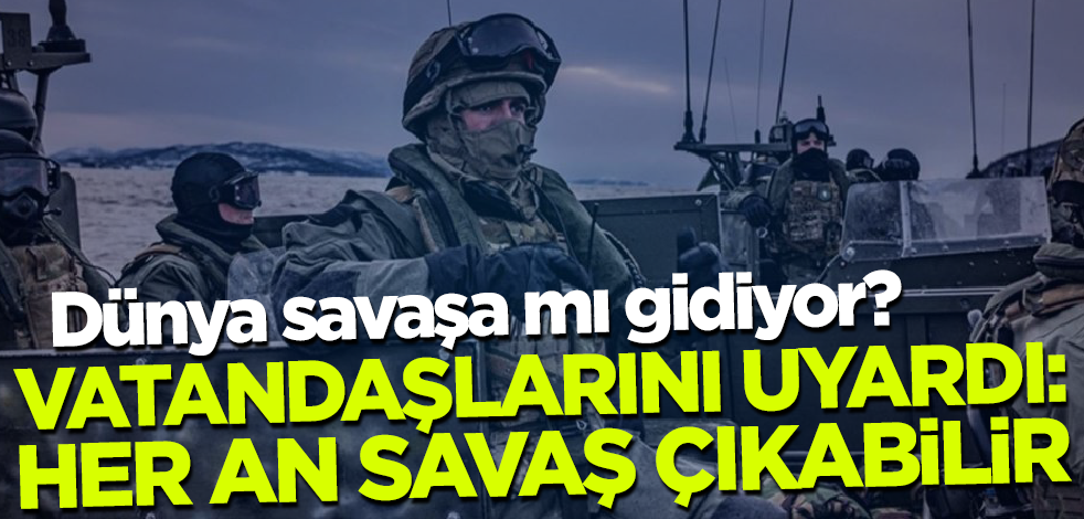 Dünyaya ilan ettiler! Vatandaşlarını uyardı: Her an savaş olabilir!