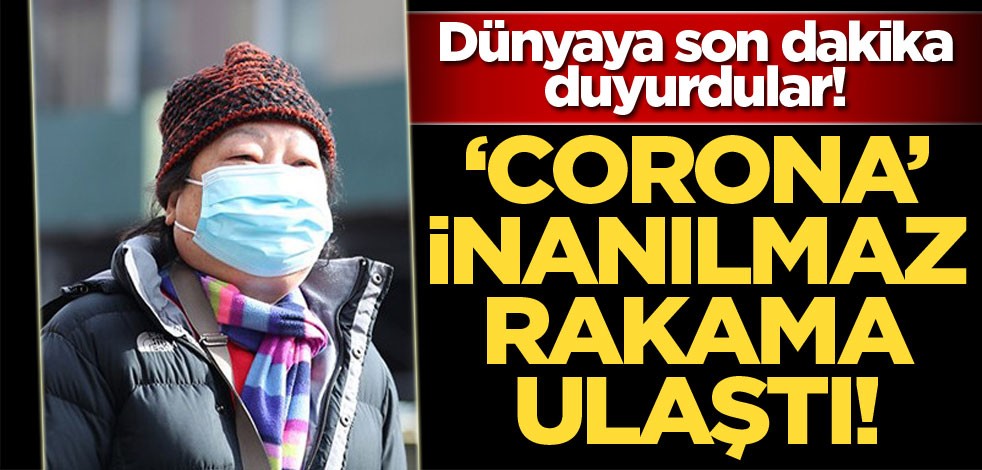 Dünyaya son dakika duyurdular! 'Corona' inanılmaz rakama ulaştı