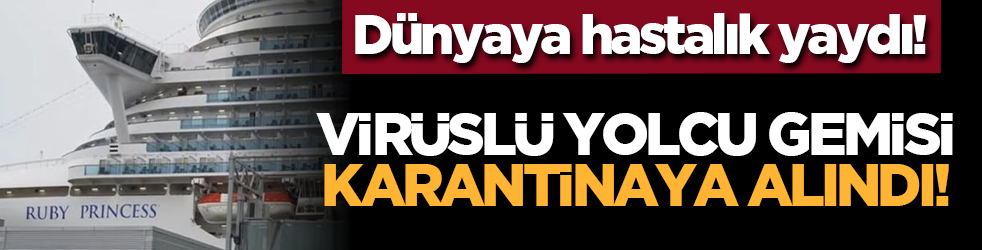 Dünyaya yaydı! Virüslü yolcu gemisi karantinaya alındı!