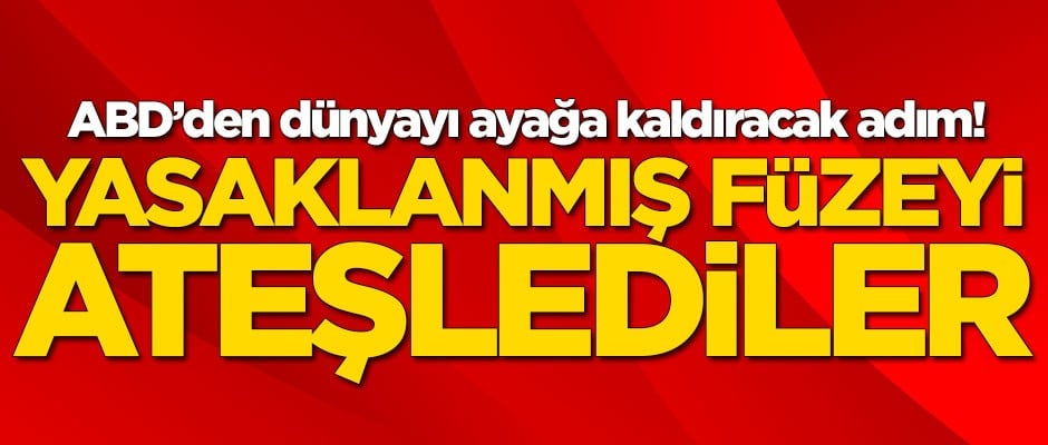 Dünyayı ayağa kaldıracak adım! ABD yasaklı füzeyi ateşledi