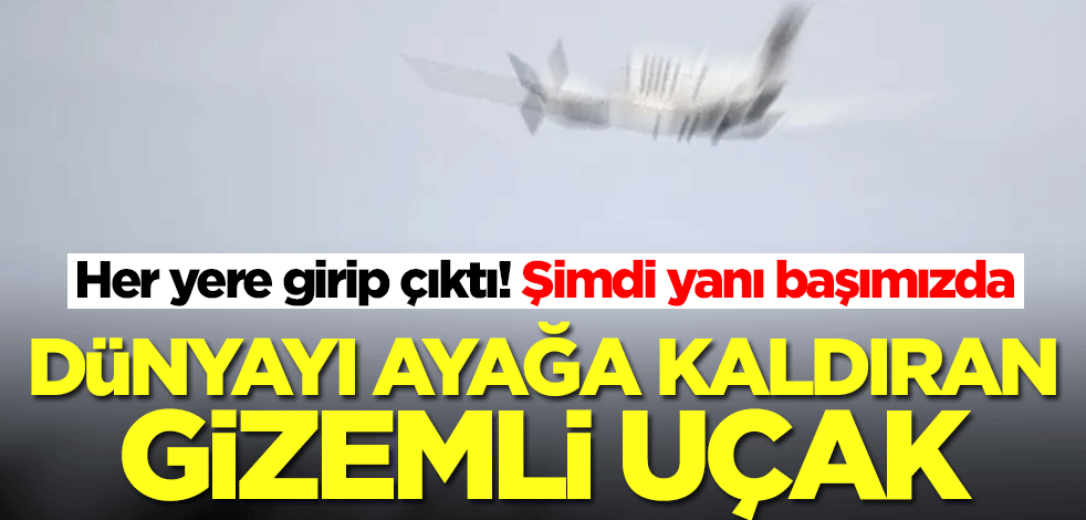 Dünyayı ayağa kaldıran gizemli uçak! Her yerde onu arıyorlar, şimdi de yanı başımıza geldi