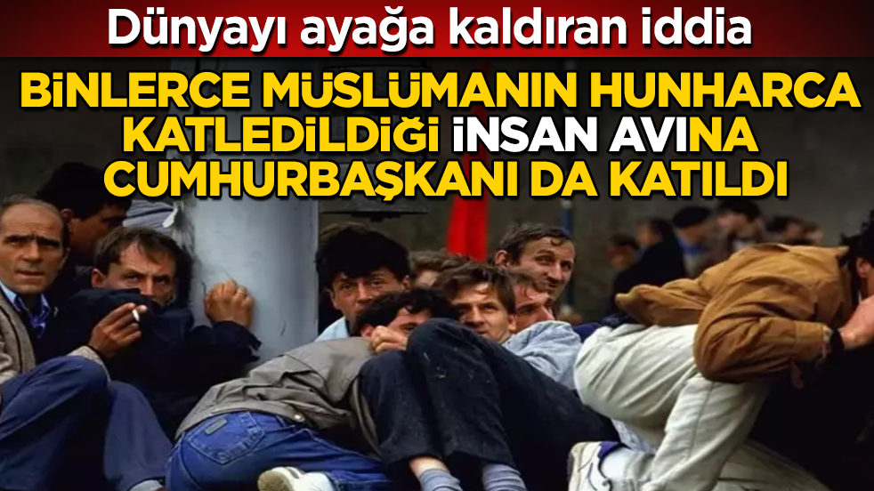 Dünyayı ayağa kaldıran iddia: Binlerce Müslümanın hunharca katledildiği "insan avı"na cumhurbaşkanı da katıldı