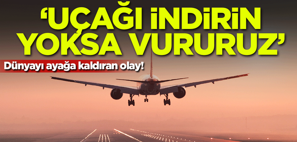 Dünyayı ayağa kaldıran olay! 'Uçağı indirin yoksa vururuz'
