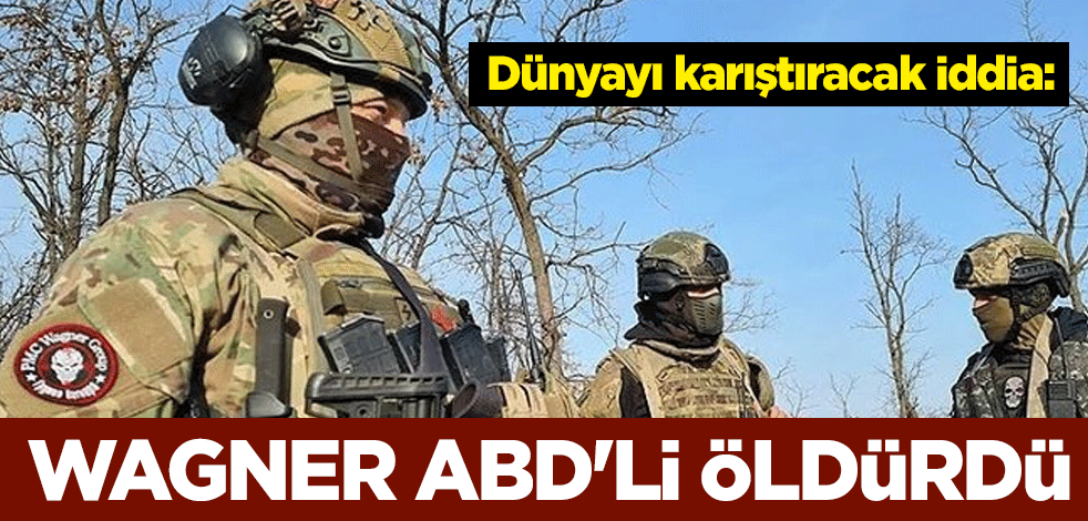 Dünyayı karıştıracak iddia: Wagner ABD'li öldürdü