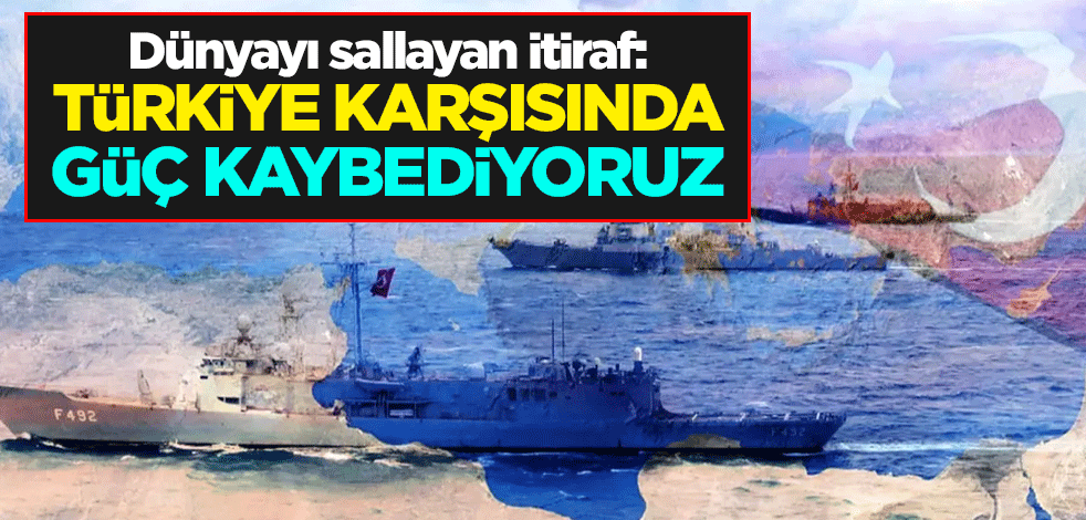 Dünyayı sallayan itiraf: Türkiye karşısında güç kaybediyoruz