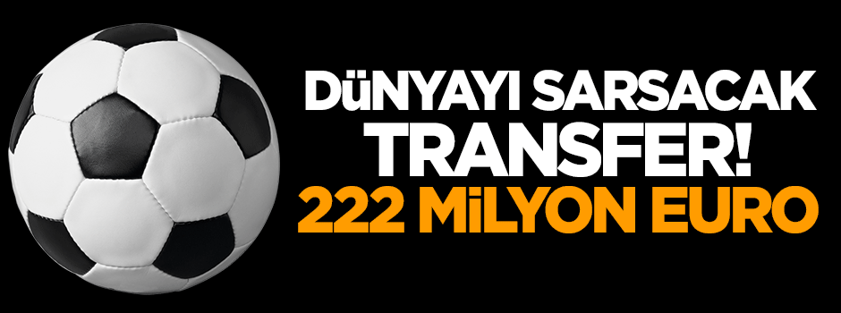 Dünyayı sarsacak transfer: 222 milyon euro