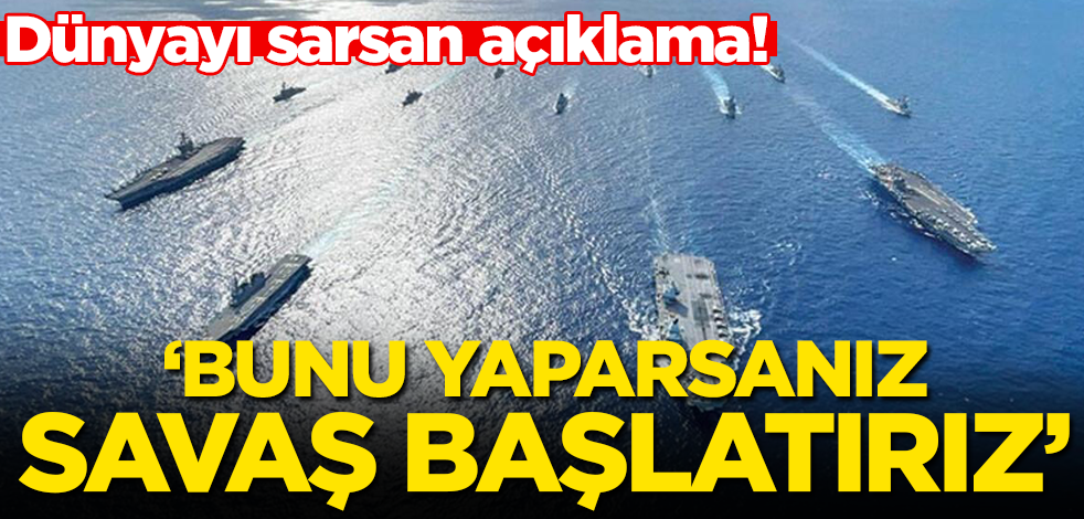 Dünyayı sarsan açıklama: Bunu yaparsanız savaş başlatırız