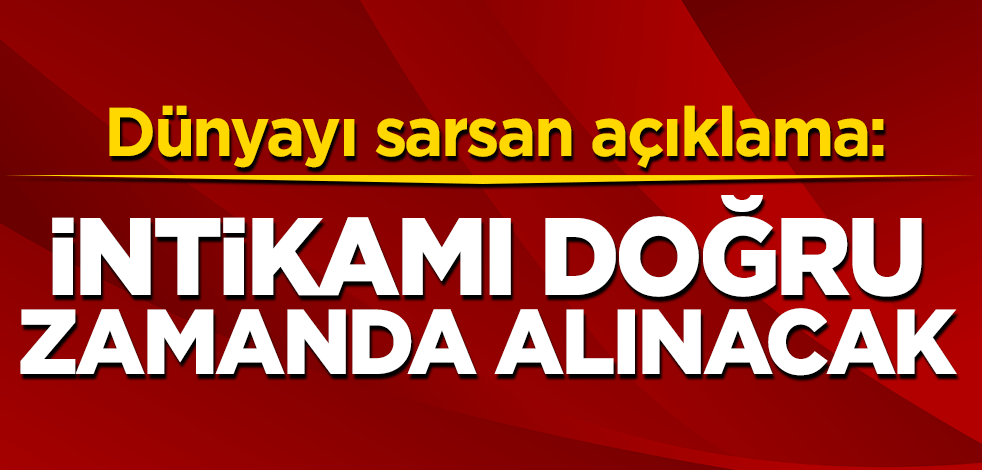 Dünyayı sarsan açıklama: İntikamı doğru zamanda alınacak